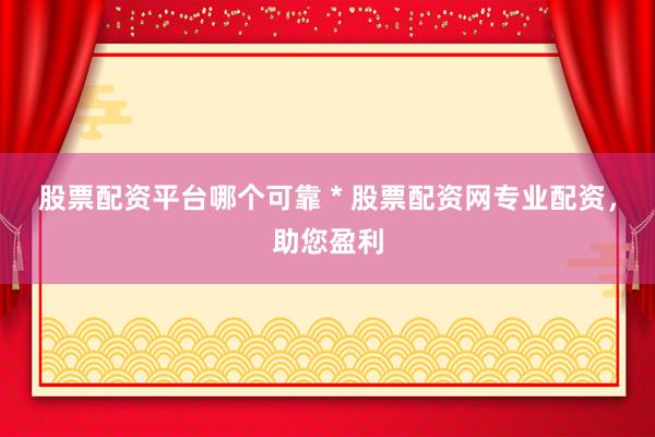 股票配资平台哪个可靠 * 股票配资网专业配资，助您盈利