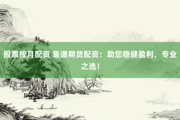 股票按月配资 靠谱期货配资：助您稳健盈利，专业之选！
