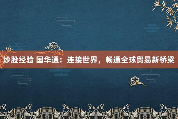 炒股经验 国华通：连接世界，畅通全球贸易新桥梁