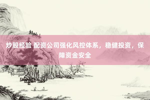 炒股经验 配资公司强化风控体系，稳健投资，保障资金安全