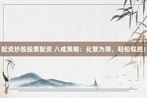 配资炒股股票配资 八戒策略：化繁为简，轻松取胜！