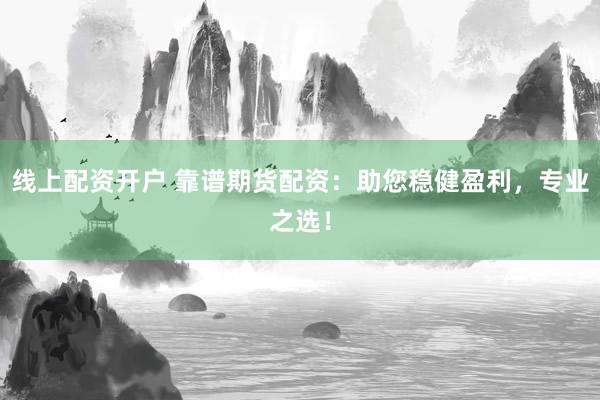 线上配资开户 靠谱期货配资：助您稳健盈利，专业之选！