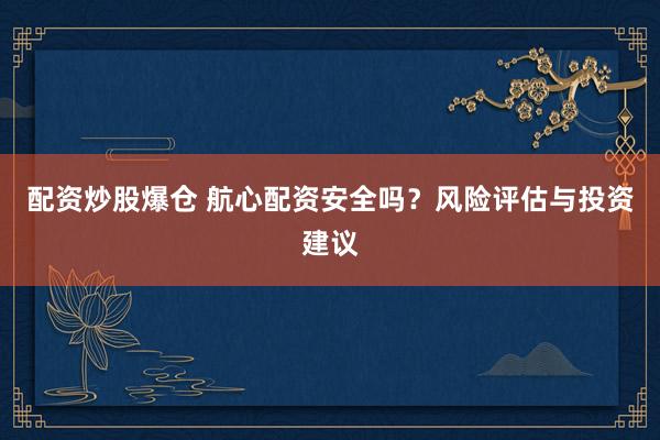 配资炒股爆仓 航心配资安全吗？风险评估与投资建议