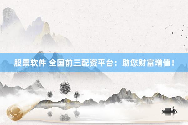 股票软件 全国前三配资平台：助您财富增值！