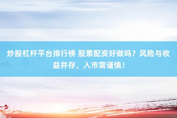 炒股杠杆平台排行榜 股票配资好做吗？风险与收益并存，入市需谨慎！