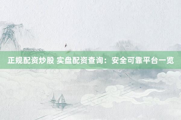 正规配资炒股 实盘配资查询：安全可靠平台一览