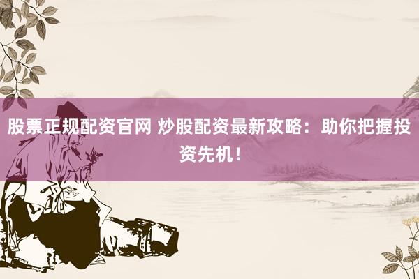 股票正规配资官网 炒股配资最新攻略：助你把握投资先机！