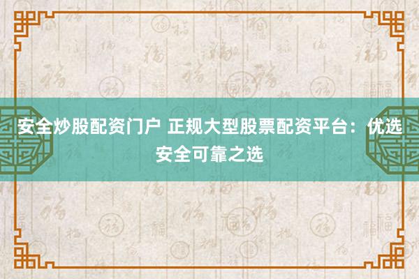安全炒股配资门户 正规大型股票配资平台：优选安全可靠之选