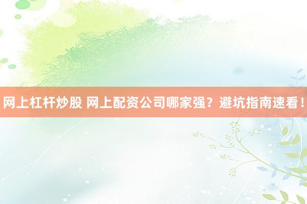 网上杠杆炒股 网上配资公司哪家强？避坑指南速看！