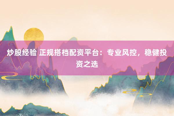 炒股经验 正规搭档配资平台：专业风控，稳健投资之选