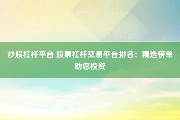 炒股杠杆平台 股票杠杆交易平台排名：精选榜单助您投资