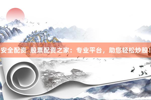 安全配资  股票配资之家：专业平台，助您轻松炒股！