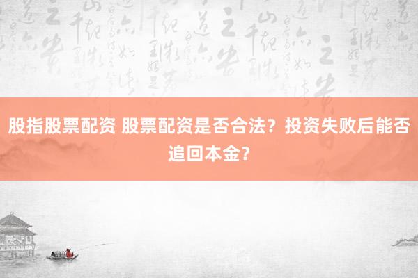 股指股票配资 股票配资是否合法？投资失败后能否追回本金？