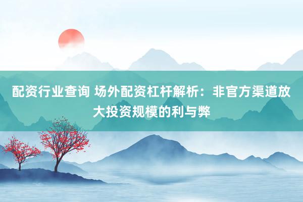 配资行业查询 场外配资杠杆解析：非官方渠道放大投资规模的利与弊
