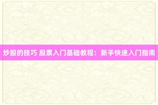 炒股的技巧 股票入门基础教程：新手快速入门指南