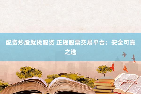 配资炒股就找配资 正规股票交易平台：安全可靠之选
