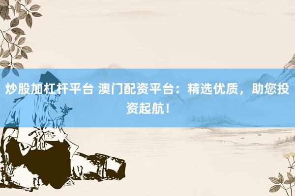 炒股加杠杆平台 澳门配资平台：精选优质，助您投资起航！