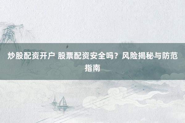 炒股配资开户 股票配资安全吗？风险揭秘与防范指南