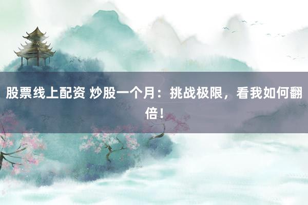 股票线上配资 炒股一个月：挑战极限，看我如何翻倍！