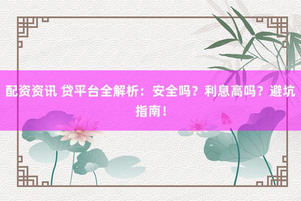 配资资讯 贷平台全解析：安全吗？利息高吗？避坑指南！