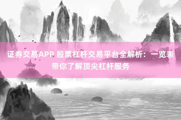 证券交易APP 股票杠杆交易平台全解析：一览表带你了解顶尖杠杆服务