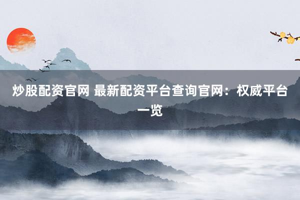 炒股配资官网 最新配资平台查询官网：权威平台一览