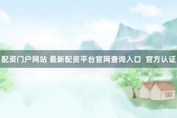 配资门户网站 最新配资平台官网查询入口  官方认证
