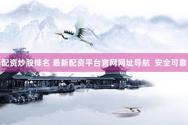 配资炒股排名 最新配资平台官网网址导航  安全可靠