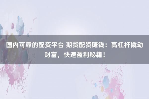 国内可靠的配资平台 期货配资赚钱：高杠杆撬动财富，快速盈利秘籍！