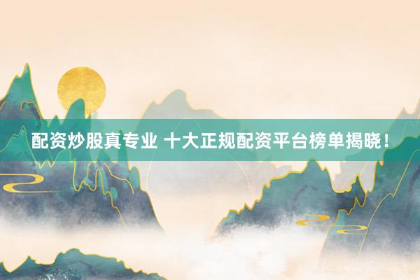 配资炒股真专业 十大正规配资平台榜单揭晓！