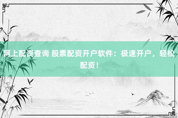 网上配资查询 股票配资开户软件：极速开户，轻松配资！
