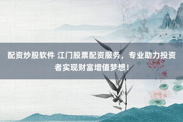 配资炒股软件 江门股票配资服务，专业助力投资者实现财富增值梦想！