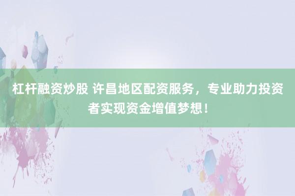 杠杆融资炒股 许昌地区配资服务，专业助力投资者实现资金增值梦想！