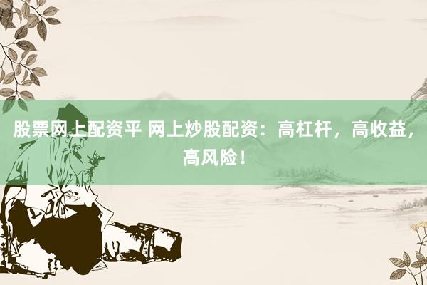 股票网上配资平 网上炒股配资：高杠杆，高收益，高风险！