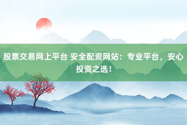 股票交易网上平台 安全配资网站:专业平台,安心投资之选!