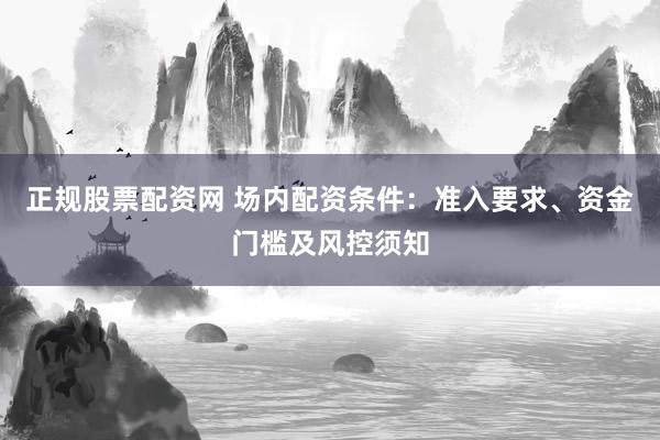 正规股票配资网 场内配资条件:准入要求、资金门槛及风控须知