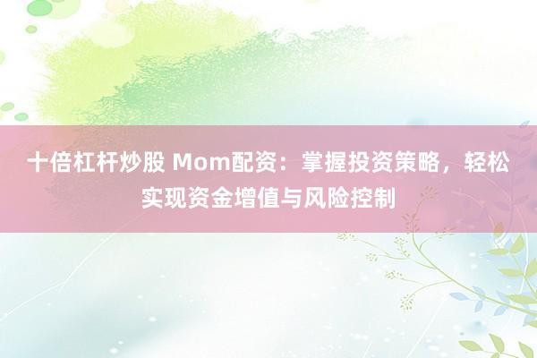 十倍杠杆炒股 Mom配资:掌握投资策略,轻松实现资金增值与风险控制