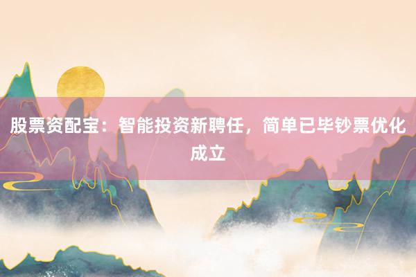 股票资配宝：智能投资新聘任，简单已毕钞票优化成立