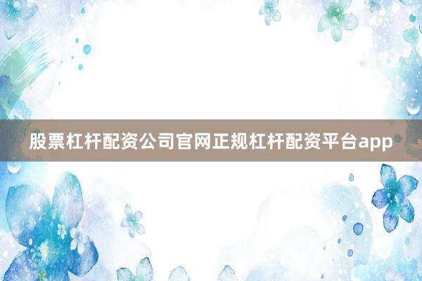 股票杠杆配资公司官网正规杠杆配资平台app