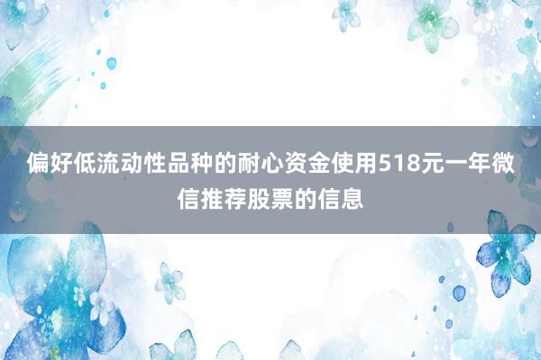 偏好低流动性品种的耐心资金使用518元一年微信推荐股票的信息