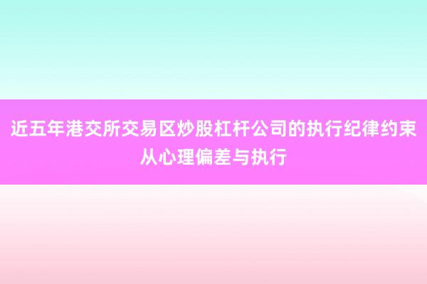 近五年港交所交易区炒股杠杆公司的执行纪律约束从心理偏差与执行
