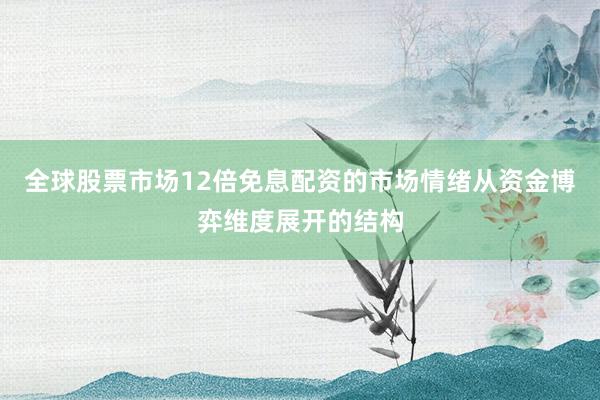 全球股票市场12倍免息配资的市场情绪从资金博弈维度展开的结构