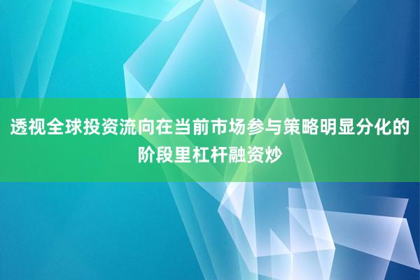 透视全球投资流向在当前市场参与策略明显分化的阶段里杠杆融资炒
