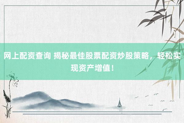 网上配资查询 揭秘最佳股票配资炒股策略,轻松实现资产增值!
