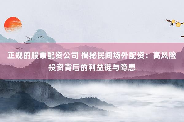 正规的股票配资公司 揭秘民间场外配资:高风险投资背后的利益链与隐患