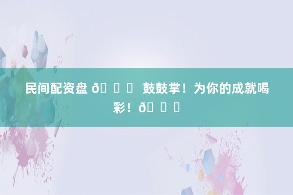 民间配资盘 🎉 鼓鼓掌!为你的成就喝彩!👏