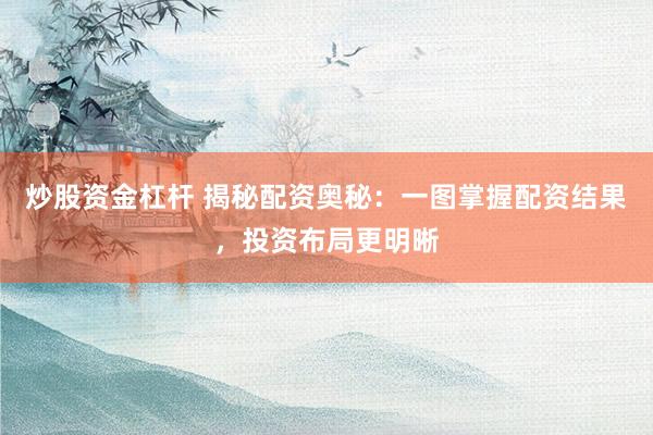 炒股资金杠杆 揭秘配资奥秘：一图掌握配资结果，投资布局更明晰