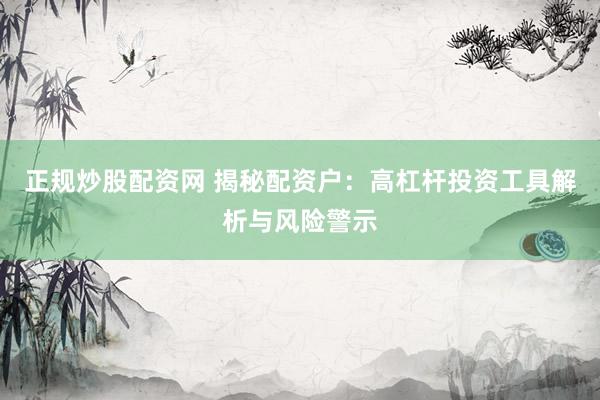 正规炒股配资网 揭秘配资户：高杠杆投资工具解析与风险警示
