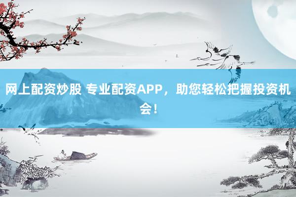 网上配资炒股 专业配资APP,助您轻松把握投资机会!