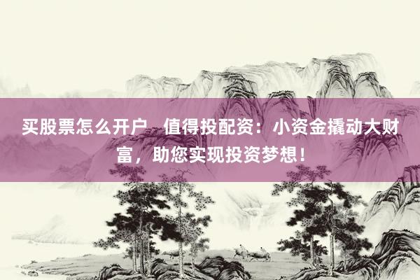 买股票怎么开户   值得投配资：小资金撬动大财富，助您实现投资梦想！
